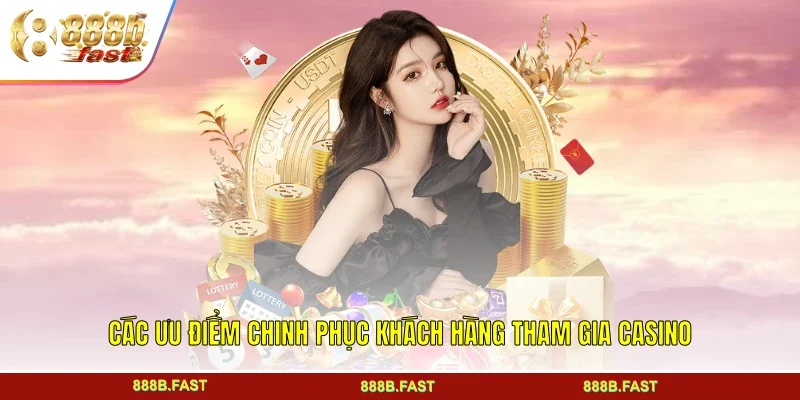 Các ưu điểm chinh phục khách hàng tham gia casino