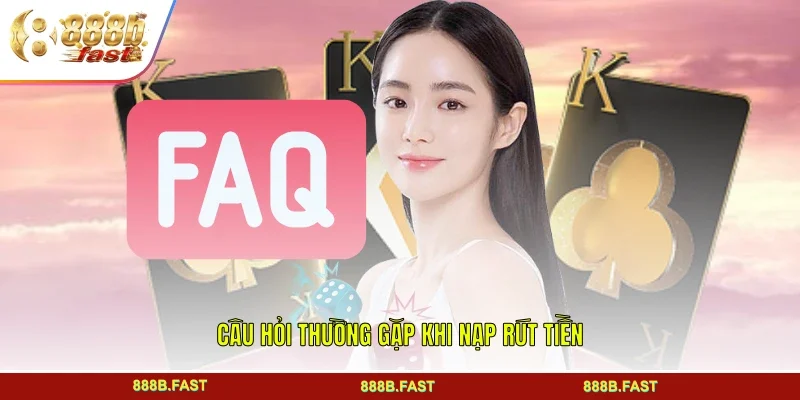 Câu hỏi thường gặp khi nạp rút tiền