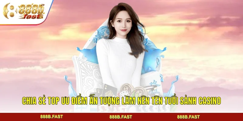 Chia sẻ top ưu điểm ấn tượng làm nên tên tuổi sảnh Casino