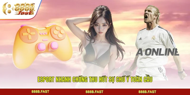 Esport nhanh chóng thu hút sự chú ý toàn cầu