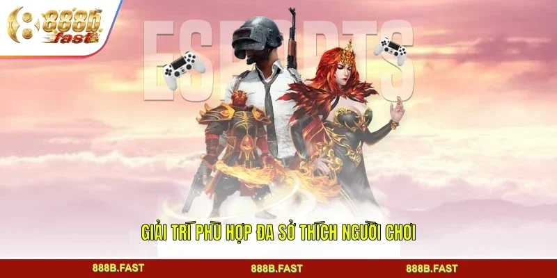 Giải trí phù hợp đa sở thích người chơi