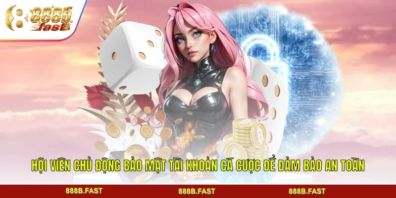 Hội viên chủ động bảo mật tài khoản cá cược để đảm bảo an toàn
