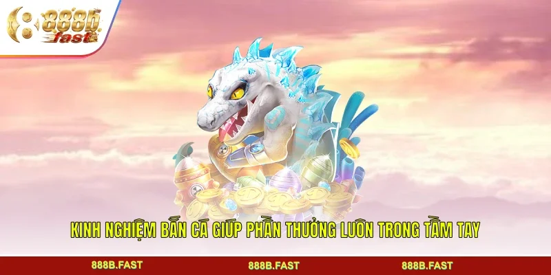 Kinh nghiệm bắn cá giúp phần thưởng luôn trong tầm tay