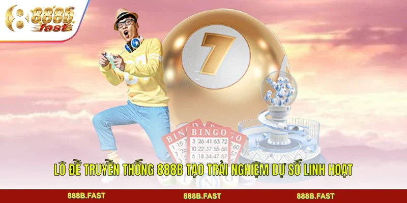 Lô Đề Truyền Thống 888B Tạo Trải Nghiệm Dự Số Linh Hoạt