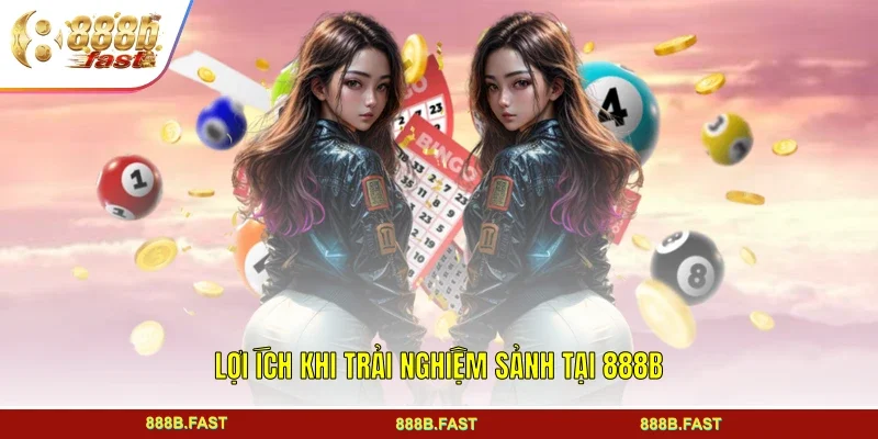 Lợi ích khi trải nghiệm sảnh tại 888B