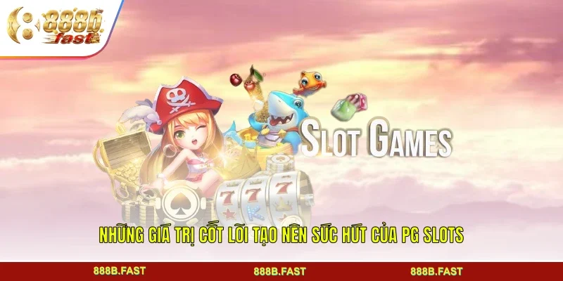 Những giá trị cốt lõi tạo nên sức hút của PG Slots