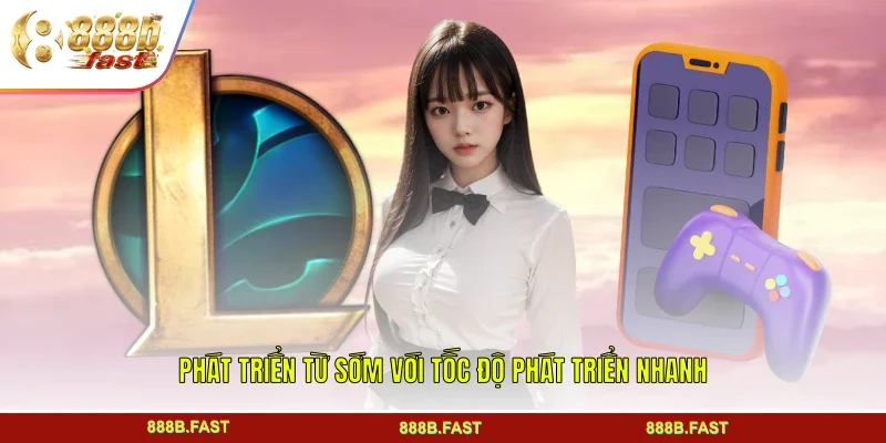 Phát triển từ sớm với tốc độ phát triển nhanh