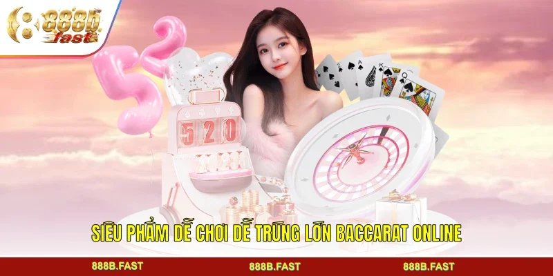 Siêu phẩm dễ chơi dễ trúng lớn Baccarat online