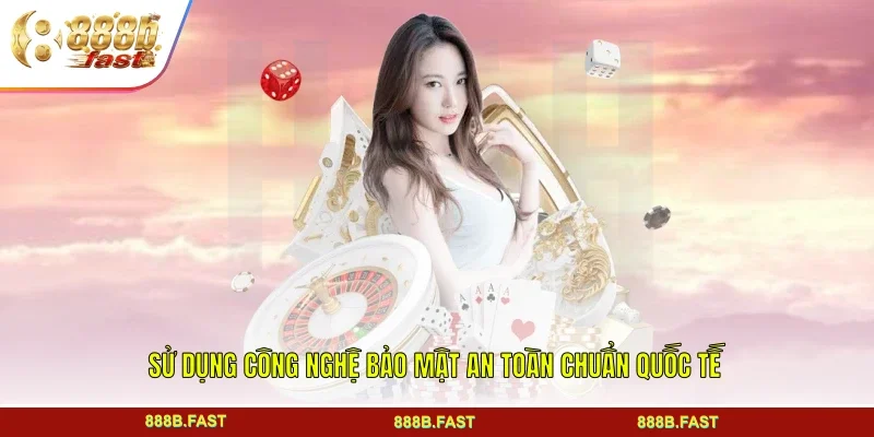 Sử dụng công nghệ bảo mật an toàn chuẩn quốc tế