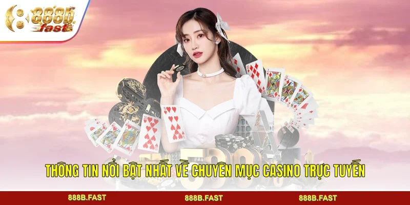 Thông tin nổi bật nhất về chuyên mục Casino trực tuyến