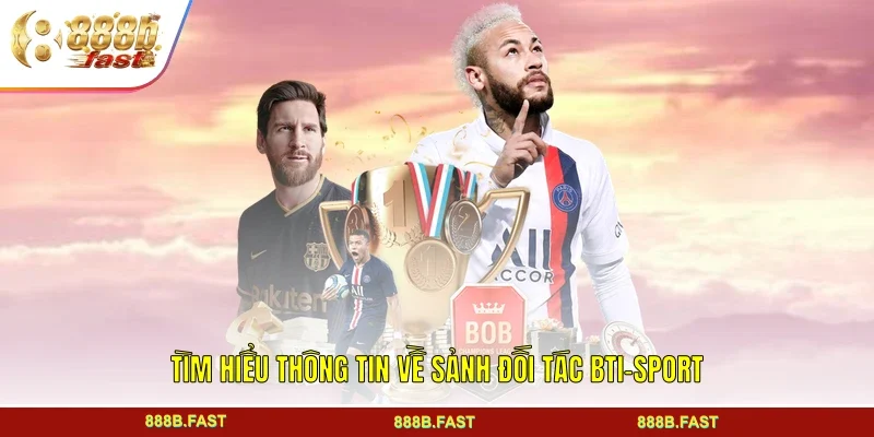 Tìm hiểu thông tin về sảnh đối tác Bti-sport