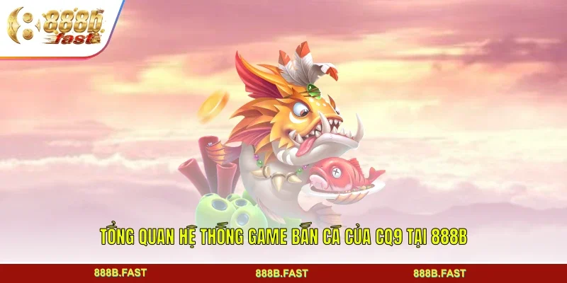Tổng quan hệ thống game bắn cá của CQ9 tại 888B